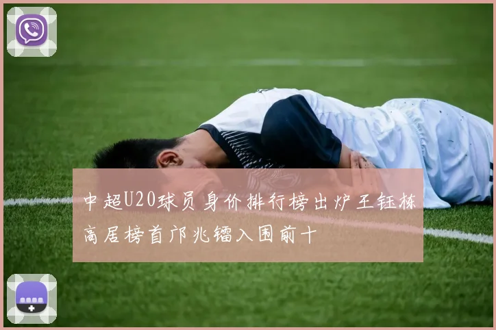 中超U20球员身价排行榜出炉王钰栋高居榜首邝兆镭入围前十