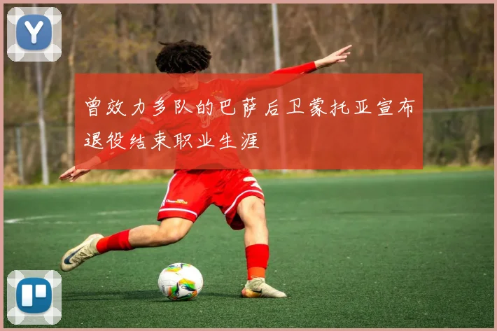 曾效力多队的巴萨后卫蒙托亚宣布退役结束职业生涯