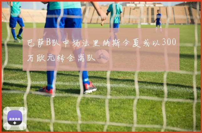 巴萨B队中场法里纳斯今夏或以300万欧元转会离队