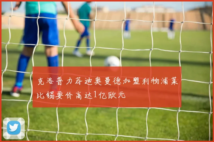 克洛普力荐迪奥曼德加盟利物浦莱比锡要价高达1亿欧元