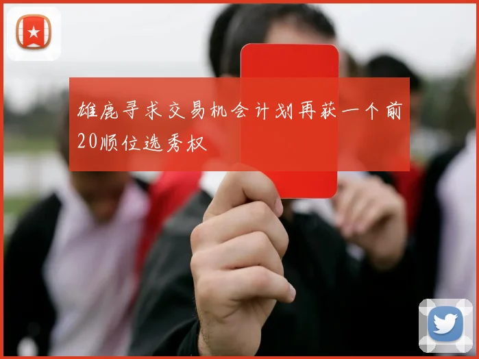 雄鹿寻求交易机会计划再获一个前20顺位选秀权