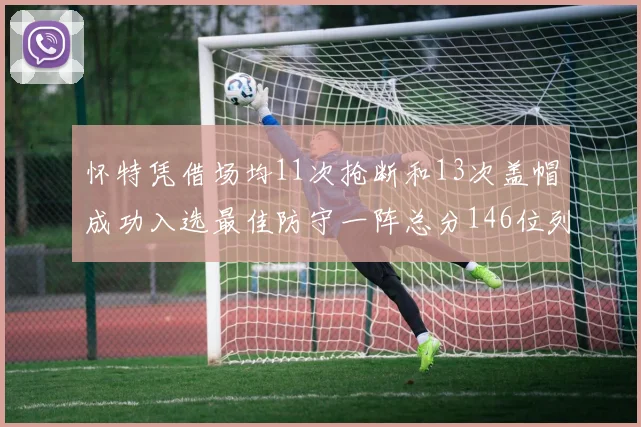 怀特凭借场均11次抢断和13次盖帽成功入选最佳防守一阵总分146位列第五