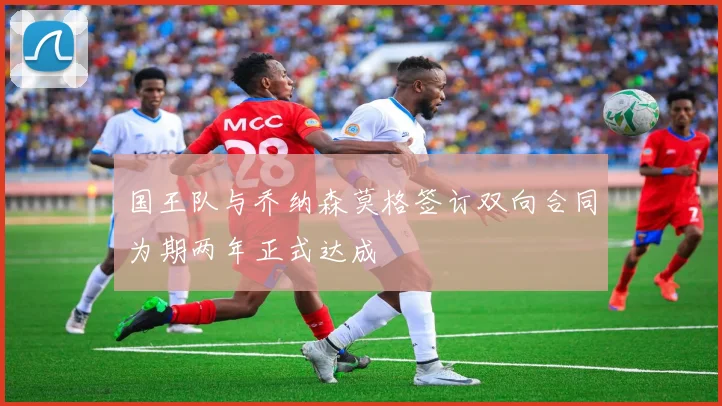 国王队与乔纳森莫格签订双向合同为期两年正式达成