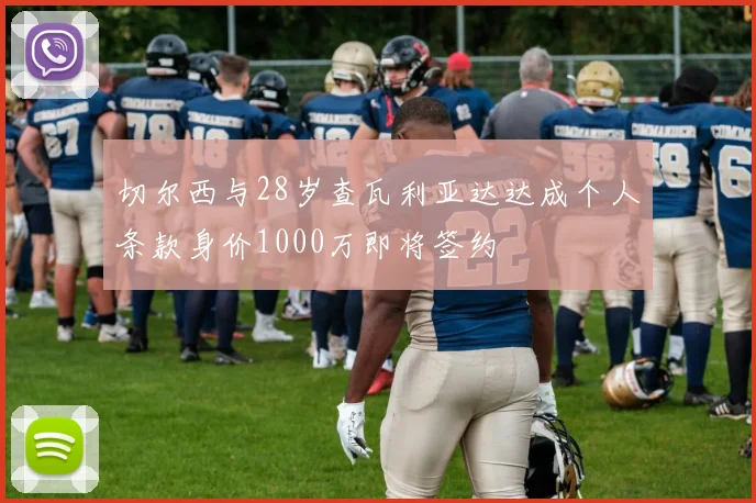 切尔西与28岁查瓦利亚达达成个人条款身价1000万即将签约