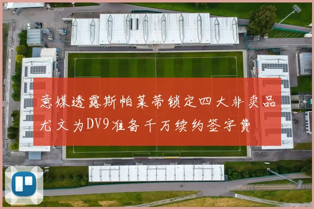 意媒透露斯帕莱蒂锁定四大非卖品尤文为DV9准备千万续约签字费