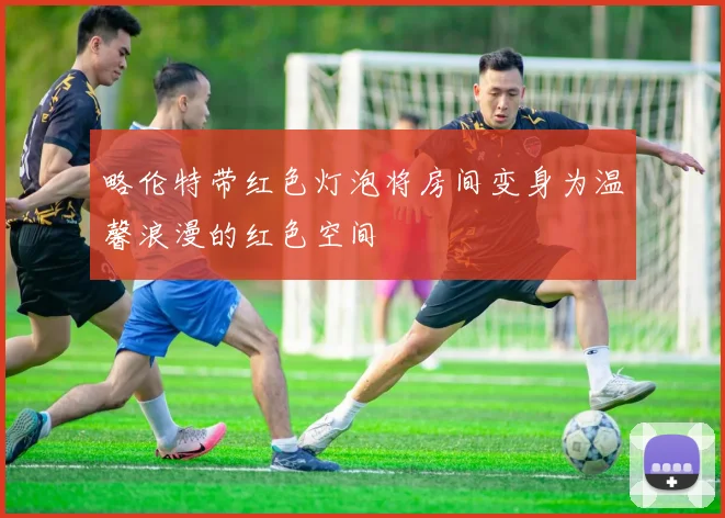 略伦特带红色灯泡将房间变身为温馨浪漫的红色空间